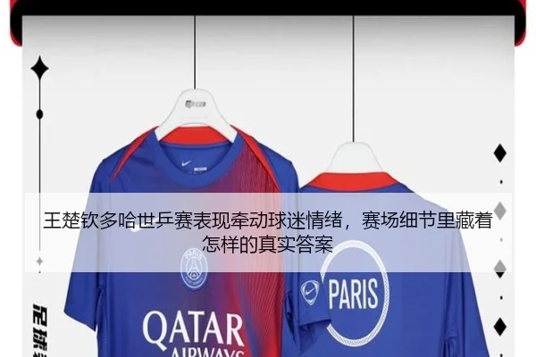 王楚钦多哈世乒赛表现牵动球迷情绪，赛场细节里藏着怎样的真实答案（kaiyun）