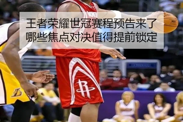 王者荣耀世冠赛程预告来了 哪些焦点对决值得提前锁定（kaiyun）
